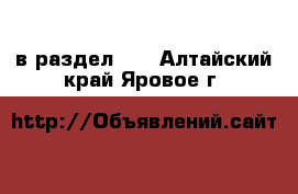  в раздел :  . Алтайский край,Яровое г.